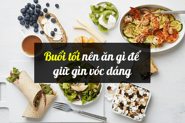 Bữa tối ăn gì để giảm mỡ bụng, giảm cân hiệu quả?